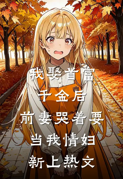 我娶首富千金后，前妻哭着要当我情妇新上热文