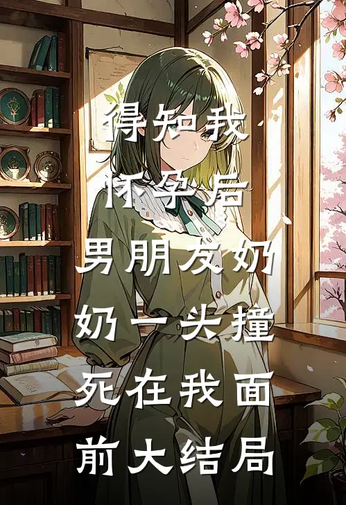 得知我怀孕后，男朋友奶奶一头撞死在我面前大结局