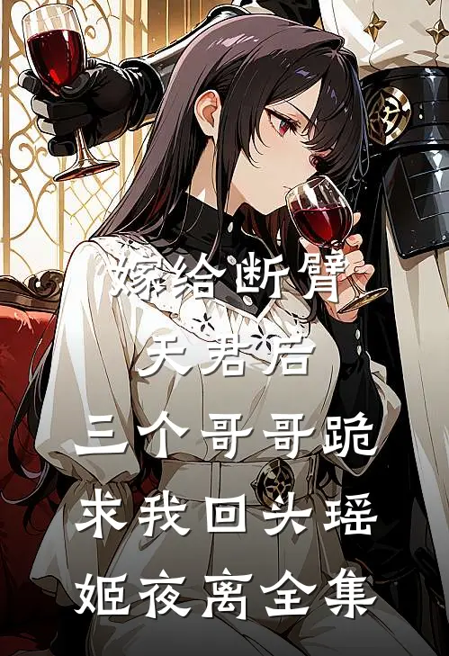 嫁给断臂天君后，三个哥哥跪求我回头瑶姬夜离全集