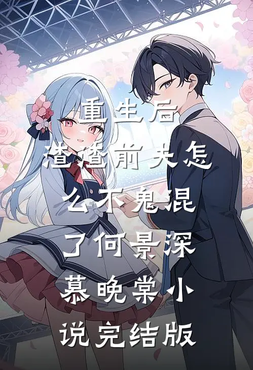 重生后，渣渣前夫怎么不鬼混了何景深慕晚棠小说完结版