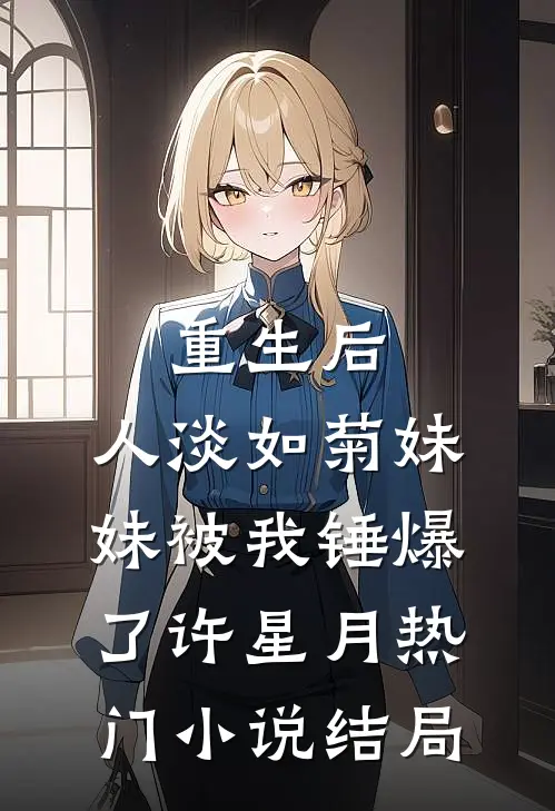 重生后，人淡如菊妹妹被我锤爆了许星月热门小说结局
