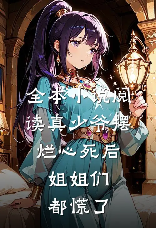 全本小说阅读真少爷摆烂心死后，姐姐们都慌了