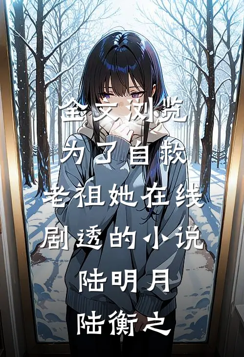 全文浏览为了自救,老祖她在线剧透的小说;陆明月、陆衡之