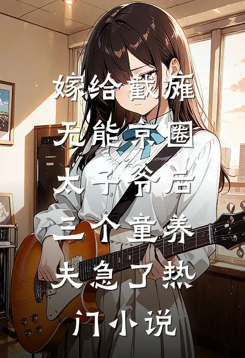 嫁给截瘫无能京圈太子爷后，三个童养夫急了热门小说
