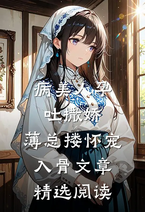 病美人孕吐撒娇，薄总搂怀宠入骨文章精选阅读