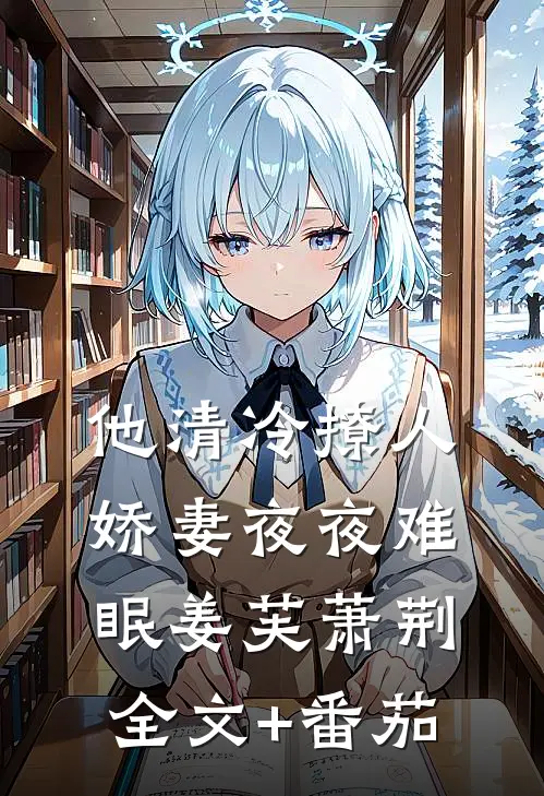 他清冷撩人，娇妻夜夜难眠姜芙萧荆全文+番茄