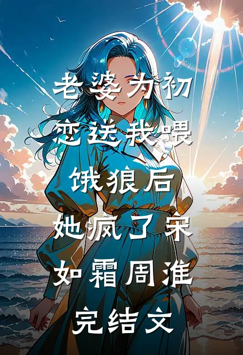 老婆为初恋送我喂饿狼后，她疯了宋如霜周淮完结文