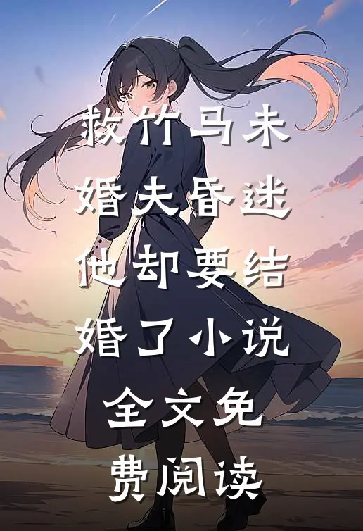 救竹马未婚夫昏迷，他却要结婚了小说全文免费阅读