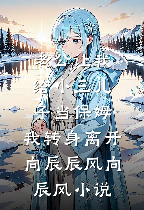 老公让我给小三儿子当保姆，我转身离开向辰辰风向辰风小说