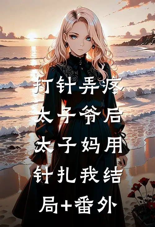 打针弄疼太子爷后，太子妈用针扎我结局+番外