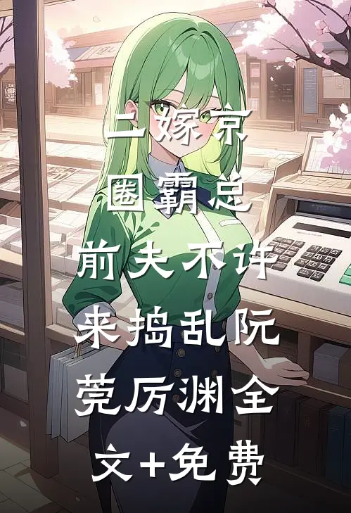 二嫁京圈霸总，前夫不许来捣乱阮莞厉渊全文+免费