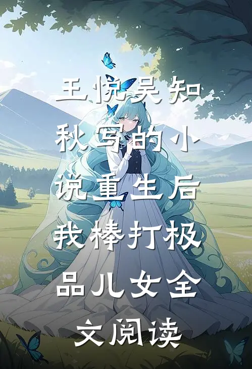 王悦吴知秋写的小说重生后，我棒打极品儿女全文阅读