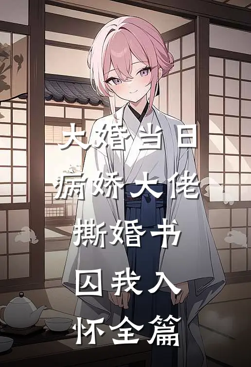 大婚当日，病娇大佬撕婚书囚我入怀全篇
