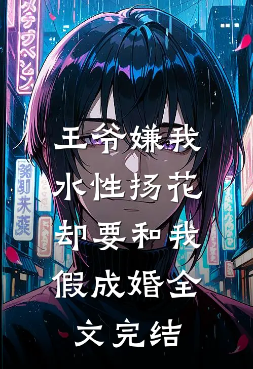 王爷嫌我水性扬花，却要和我假成婚全文完结