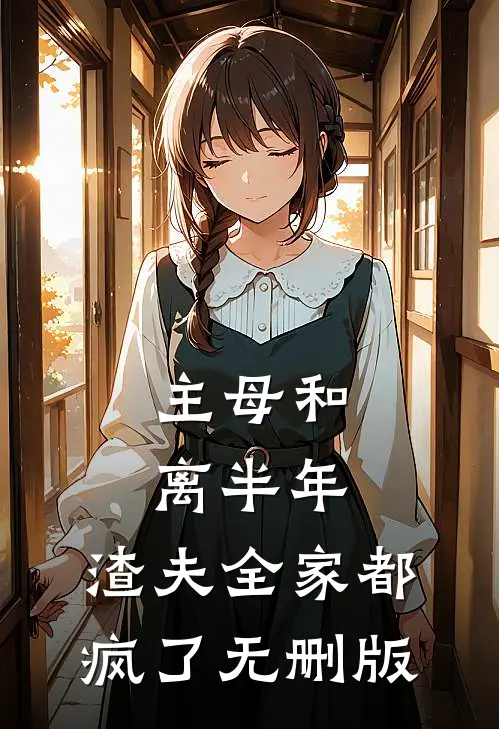 主母和离半年，渣夫全家都疯了无删版