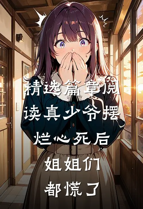 精选篇章阅读真少爷摆烂心死后，姐姐们都慌了