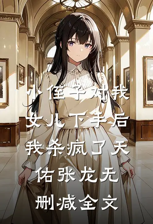 小侄子对我女儿下手后，我杀疯了天佑张龙无删减全文