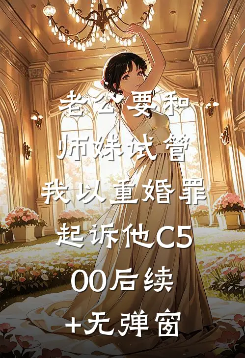 老公要和师妹试管，我以重婚罪起诉他C500后续+无弹窗