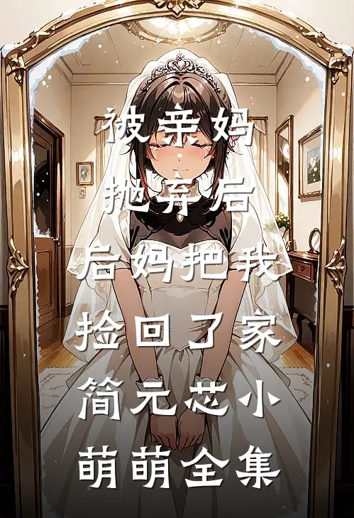被亲妈抛弃后，后妈把我捡回了家简元芯小萌萌 全集
