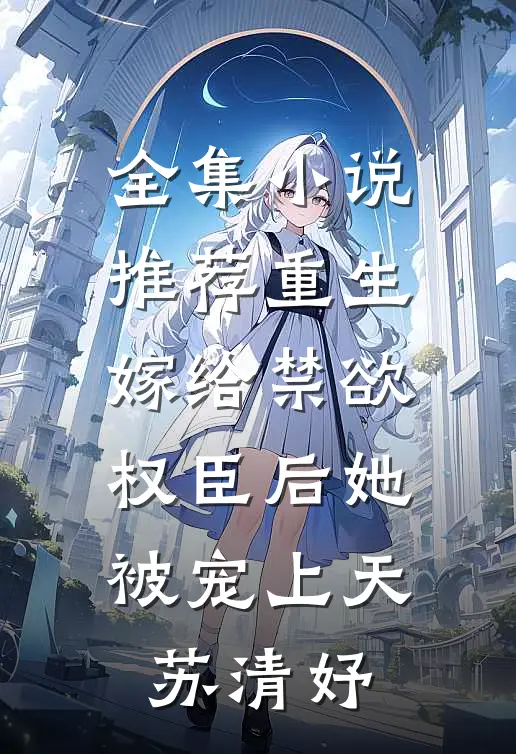 全集小说推荐重生嫁给禁欲权臣后她被宠上天苏清妤