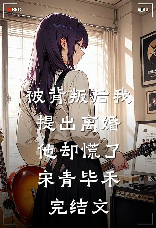 被背叛后我提出离婚，他却慌了宋青毕禾完结文
