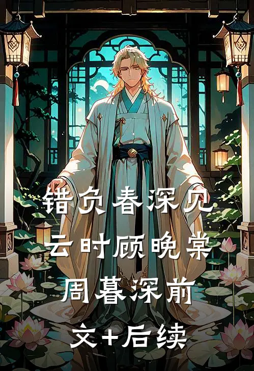 错负春深见云时顾晚棠周暮深前文+后续