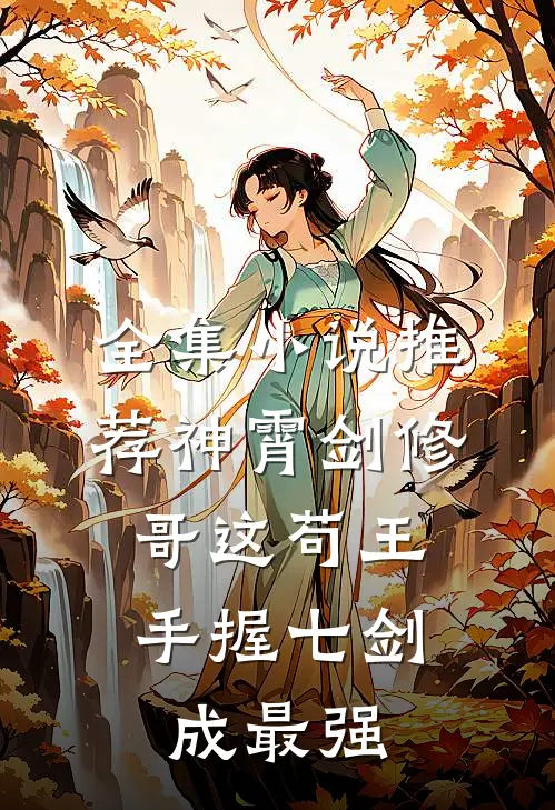 全集小说推荐神霄剑修：哥这苟王手握七剑成最强