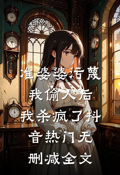 准婆婆污蔑我偷人后，我杀疯了抖音热门无删减全文