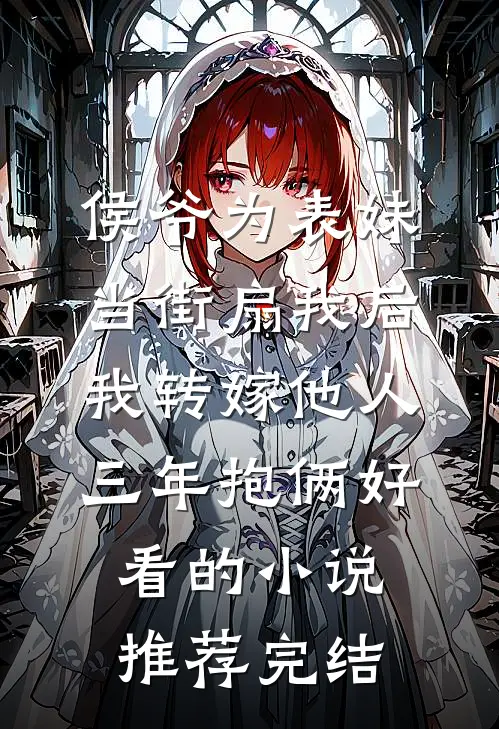 侯爷为表妹当街扇我后，我转嫁他人三年抱俩好看的小说推荐完结