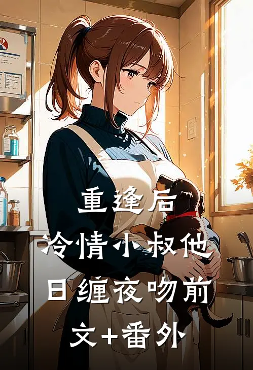 重逢后，冷情小叔他日缠夜吻前文+番外