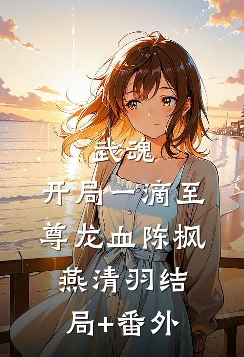 武魂：开局一滴至尊龙血陈枫燕清羽结局+番外