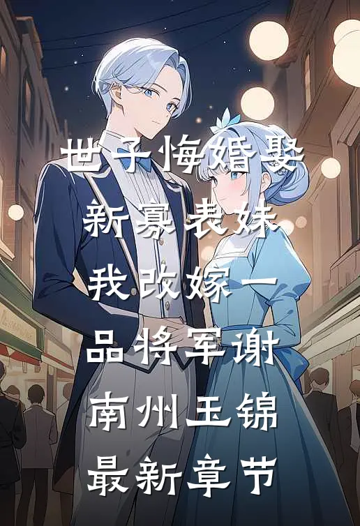 世子悔婚娶新寡表妹，我改嫁一品将军谢南州玉锦最新章节
