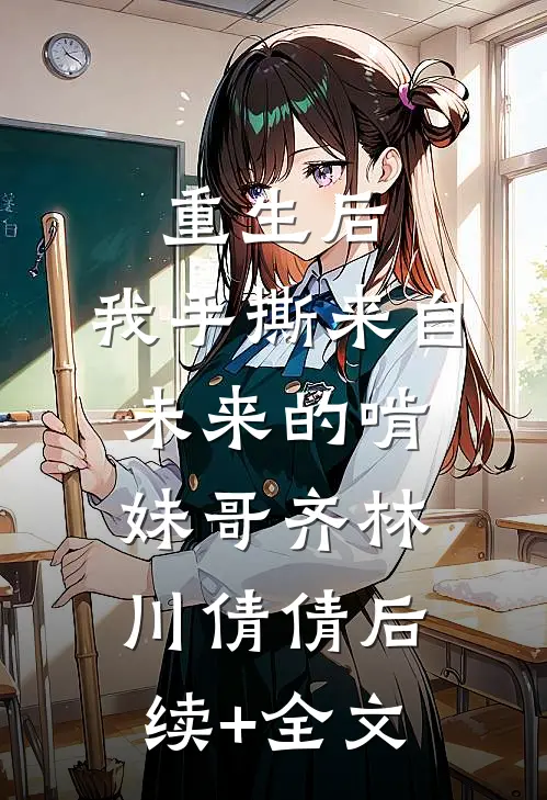 重生后，我手撕来自未来的啃妹哥齐林川倩倩后续+全文