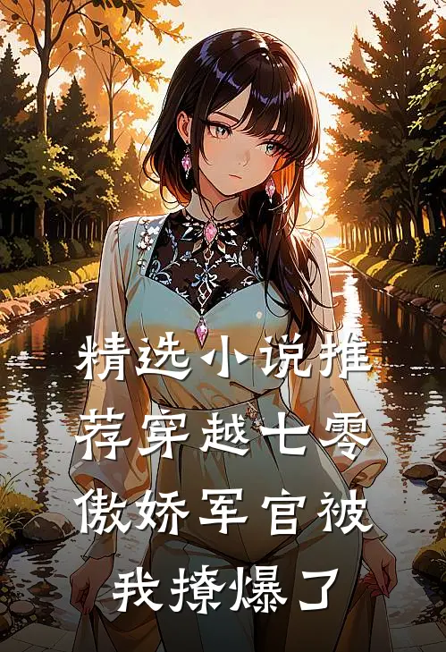 精选小说推荐穿越七零，傲娇军官被我撩爆了