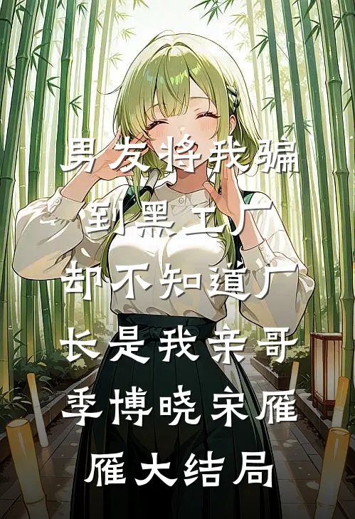 男友将我骗到黑工厂，却不知道厂长是我亲哥季博晓宋雁雁大结局