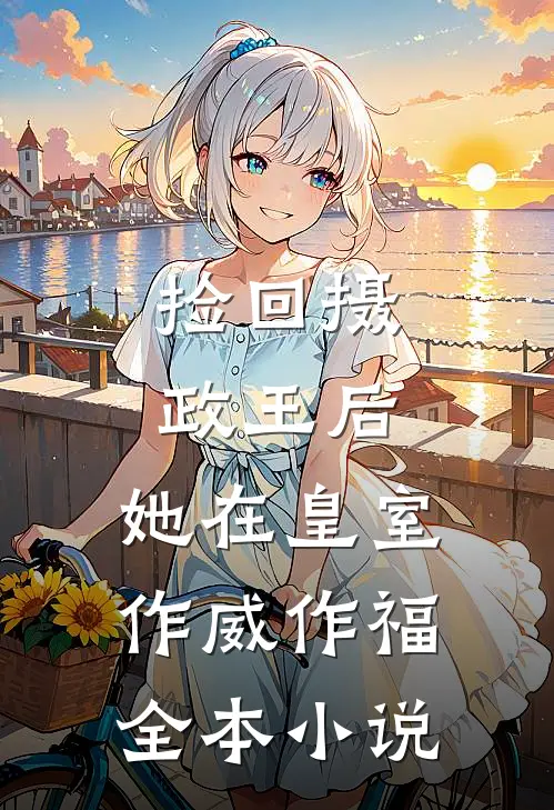捡回摄政王后，她在皇室作威作福全本小说