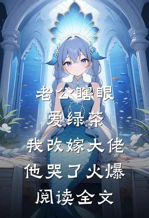 老公瞎眼爱绿茶，我改嫁大佬他哭了火爆阅读全文