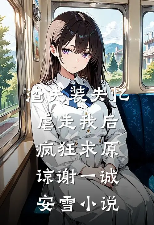 渣夫装失忆虐走我后，疯狂求原谅谢一诚安雪小说
