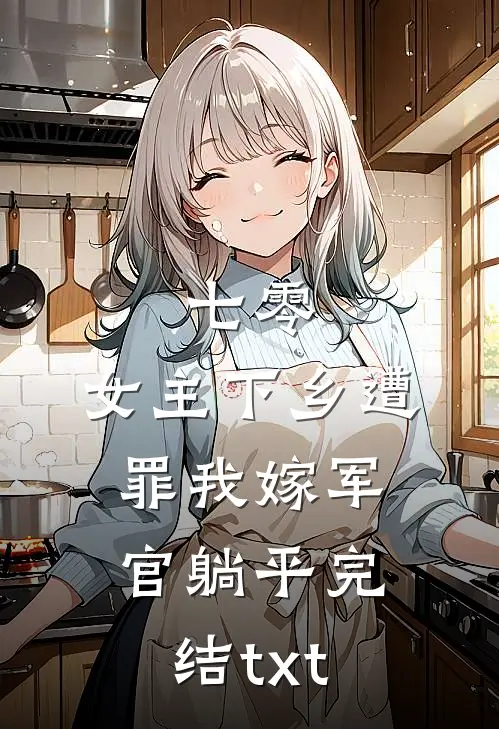 七零：女主下乡遭罪我嫁军官躺平完结txt