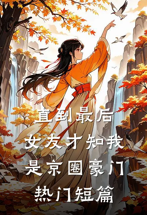 直到最后，女友才知我是京圈豪门热门短篇