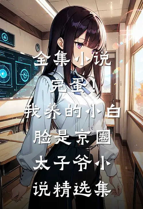全集小说完蛋！我养的小白脸是京圈太子爷小说精选集