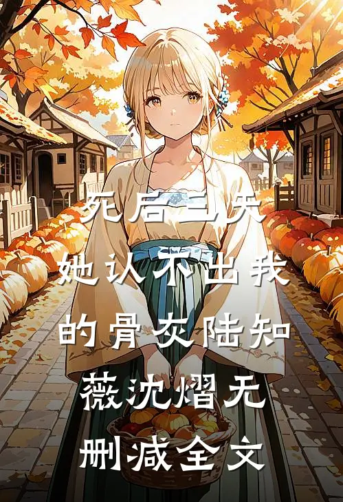 死后三天，她认不出我的骨灰陆知薇沈熠无删减全文