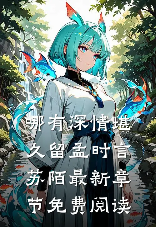 哪有深情堪久留孟时言苏陌最新章节免费阅读