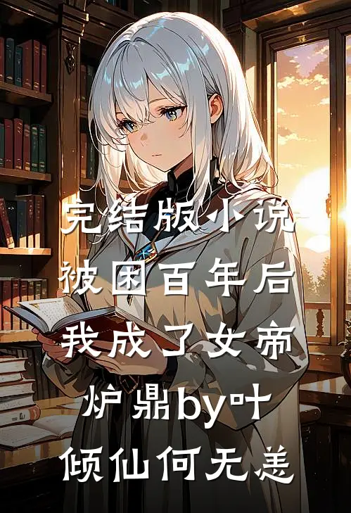 完结版小说被困百年后，我成了女帝炉鼎by叶倾仙何无恙