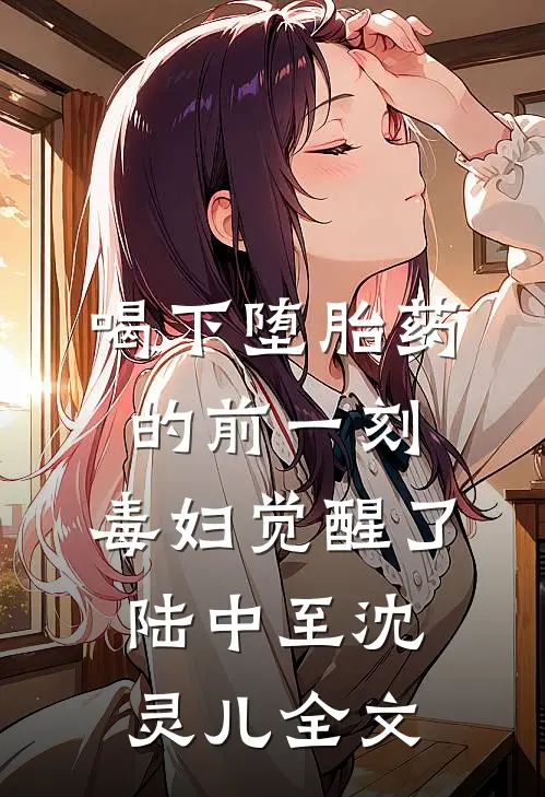 喝下堕胎药的前一刻，毒妇觉醒了陆中至沈灵儿全文