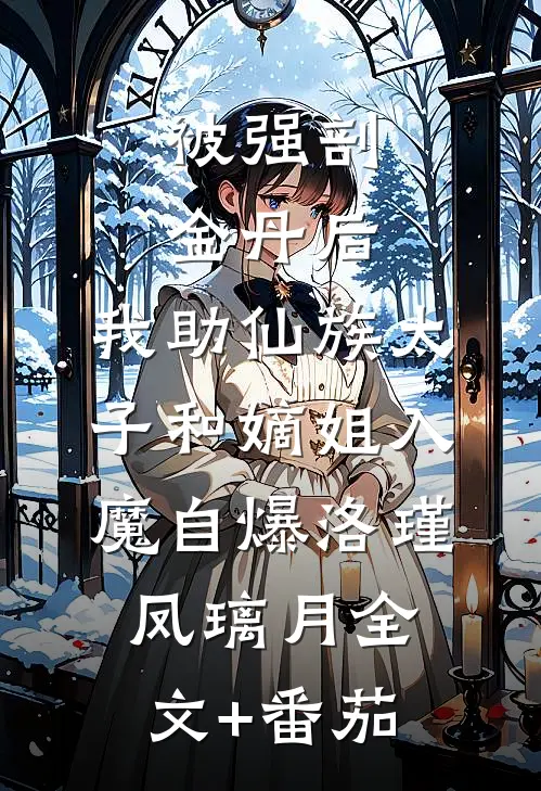 被强剖金丹后，我助仙族太子和嫡姐入魔自爆洛瑾凤璃月全文+番茄