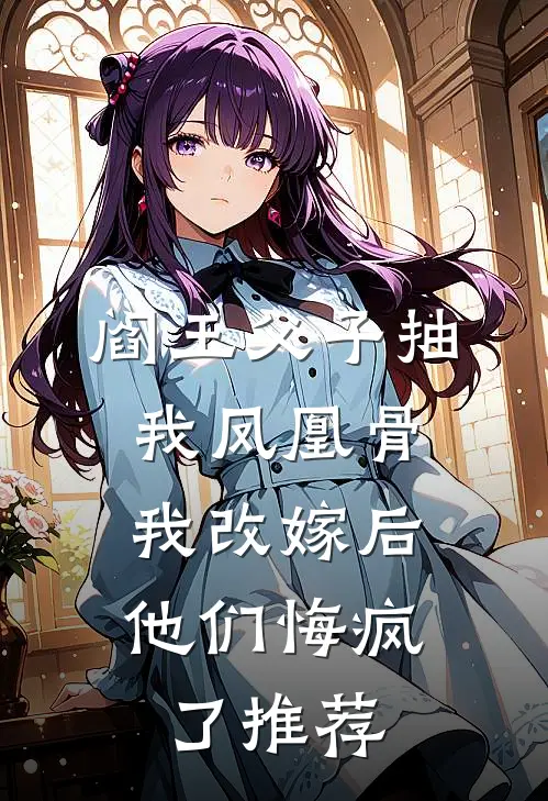 阎王父子抽我凤凰骨，我改嫁后他们悔疯了推荐