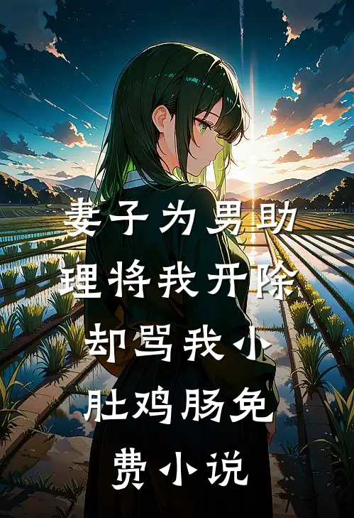 妻子为男助理将我开除，却骂我小肚鸡肠免费小说