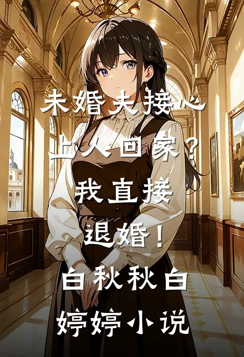 未婚夫接心上人回家？我直接退婚！白秋秋白婷婷小说