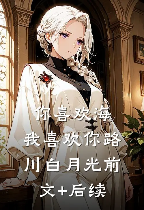 你喜欢海，我喜欢你路川白月光前文+后续